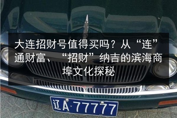 大连招财号值得买吗？从“连”通财富、“招财”纳吉的滨海商埠文化探秘 第2张