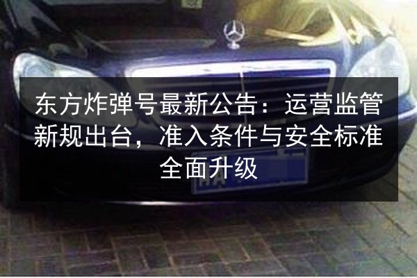 东方炸弹号最新公告：运营监管新规出台，准入条件与安全标准全面升级 第1张