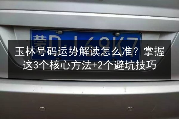 玉林号码运势解读怎么准?掌握这3个核心方法+2个避坑技巧 第2张 玉林号码运势解读怎么准?掌握这3个核心方法+2个避坑技巧 第2张