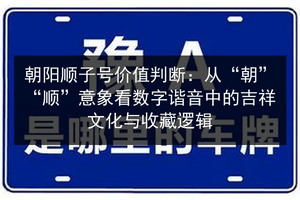 朝阳顺子号价值判断:从“朝”“顺”意象看数字谐音中的吉祥文化与收藏逻辑 第1张 朝阳顺子号价值判断:从“朝”“顺”意象看数字谐音中的吉祥文化与收藏逻辑 第1张