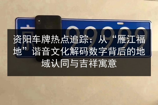 资阳车牌热点追踪:从“雁江福地”谐音文化解码数字背后的地域认同与吉祥寓意 第2张 资阳车牌热点追踪:从“雁江福地”谐音文化解码数字背后的地域认同与吉祥寓意 第2张