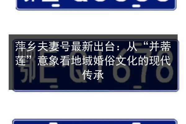 萍乡夫妻号最新出台:从“并蒂莲”意象看地域婚俗文化的现代传承 第2张 萍乡夫妻号最新出台:从“并蒂莲”意象看地域婚俗文化的现代传承 第2张