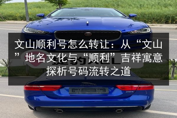 文山顺利号怎么转让：从“文山”地名文化与“顺利”吉祥寓意探析号码流转之道