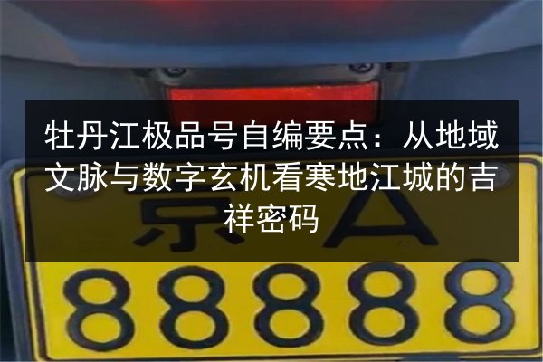 牡丹江极品号自编要点:从地域文脉与数字玄机看寒地江城的吉祥密码 第3张 牡丹江极品号自编要点:从地域文脉与数字玄机看寒地江城的吉祥密码 第3张
