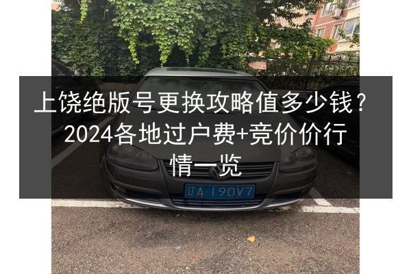 上饶绝版号更换攻略值多少钱?2024各地过户费+竞价价行情一览 第1张 上饶绝版号更换攻略值多少钱?2024各地过户费+竞价价行情一览 第1张