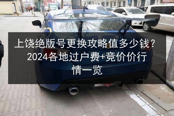 上饶绝版号更换攻略值多少钱?2024各地过户费+竞价价行情一览 第2张 上饶绝版号更换攻略值多少钱?2024各地过户费+竞价价行情一览 第2张