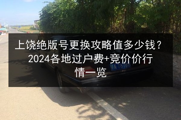 上饶绝版号更换攻略值多少钱?2024各地过户费+竞价价行情一览 第3张 上饶绝版号更换攻略值多少钱?2024各地过户费+竞价价行情一览 第3张