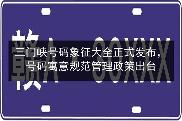 三门峡号码象征大全正式发布，号码寓意规范管理政策出台 第2张