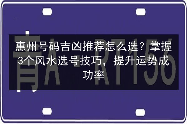 惠州号码吉凶推荐怎么选?掌握3个风水选号技巧,提升运势成功率 第1张 惠州号码吉凶推荐怎么选?掌握3个风水选号技巧,提升运势成功率 第1张