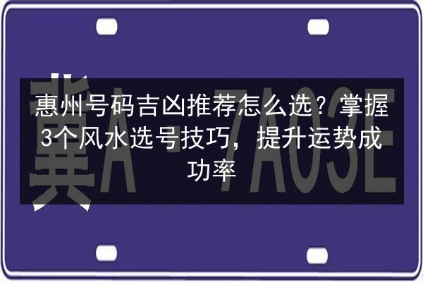 惠州号码吉凶推荐怎么选?掌握3个风水选号技巧,提升运势成功率 第3张 惠州号码吉凶推荐怎么选?掌握3个风水选号技巧,提升运势成功率 第3张