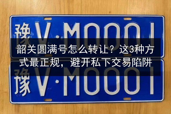 韶关圆满号怎么转让?这3种方式最正规,避开私下交易陷阱 第2张 韶关圆满号怎么转让?这3种方式最正规,避开私下交易陷阱 第2张