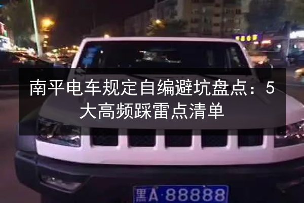 南平电车规定自编避坑盘点:5大高频踩雷点清单 第2张 南平电车规定自编避坑盘点:5大高频踩雷点清单 第2张