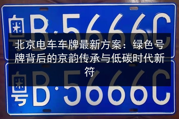 北京电车车牌最新方案：绿色号牌背后的京韵传承与低碳时代新符