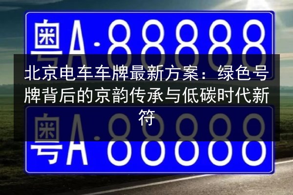 北京电车车牌最新方案:绿色号牌背后的京韵传承与低碳时代新符 第2张 北京电车车牌最新方案:绿色号牌背后的京韵传承与低碳时代新符 第2张