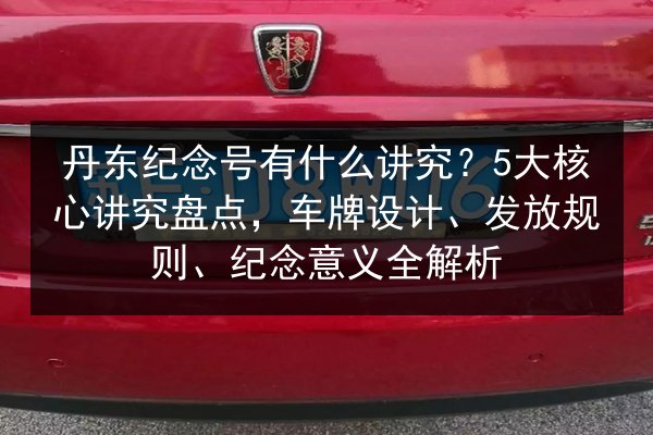 丹东纪念号有什么讲究？5大核心讲究盘点，车牌设计、发放规则、纪念意义全解析 第2张