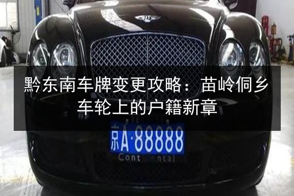 黔东南车牌变更攻略:苗岭侗乡车轮上的户籍新章 第2张 黔东南车牌变更攻略:苗岭侗乡车轮上的户籍新章 第2张