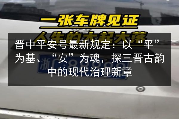 晋中平安号最新规定:以“平”为基、“安”为魂,探三晋古韵中的现代治理新章 第1张 晋中平安号最新规定:以“平”为基、“安”为魂,探三晋古韵中的现代治理新章 第1张