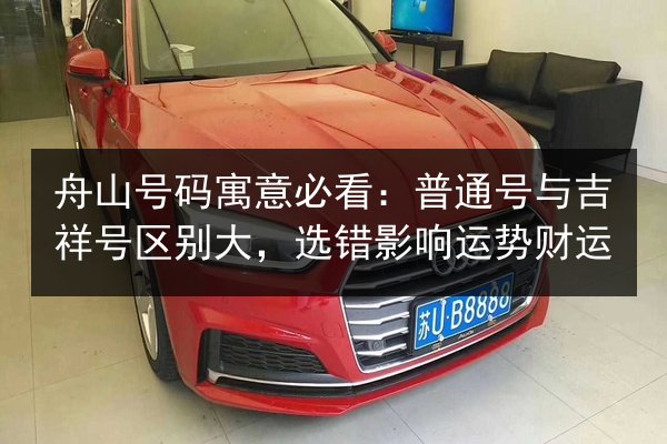 舟山号码寓意必看：普通号与吉祥号区别大，选错影响运势财运