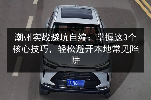 潮州实战避坑自编:掌握这3个核心技巧,轻松避开本地常见陷阱 第2张 潮州实战避坑自编:掌握这3个核心技巧,轻松避开本地常见陷阱 第2张