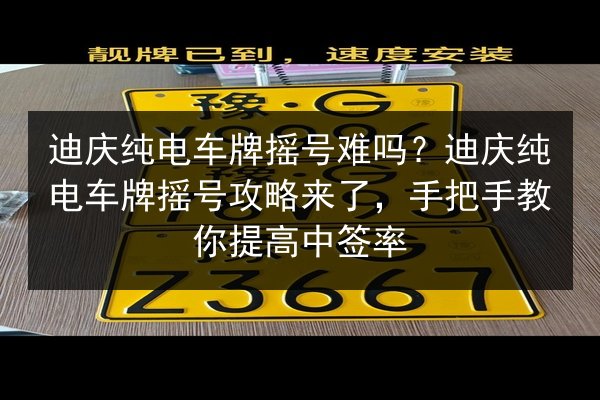 迪庆纯电车牌摇号难吗？迪庆纯电车牌摇号攻略来了，手把手教你提高中签率 第3张