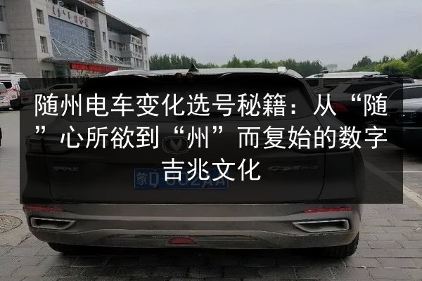 随州电车变化选号秘籍：从“随”心所欲到“州”而复始的数字吉兆文化 第2张