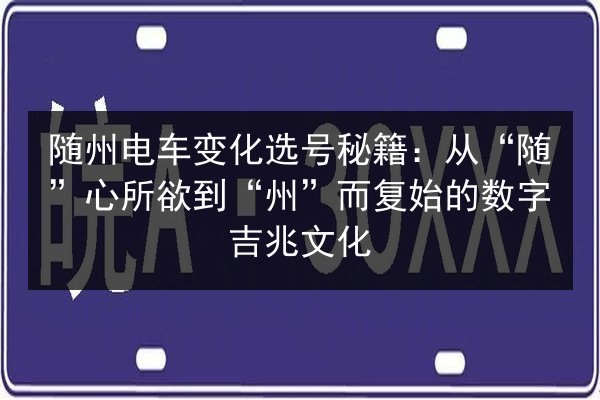 随州电车变化选号秘籍：从“随”心所欲到“州”而复始的数字吉兆文化 第3张