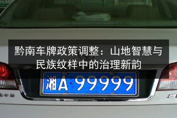 黔南车牌政策调整:山地智慧与民族纹样中的治理新韵 第2张 黔南车牌政策调整:山地智慧与民族纹样中的治理新韵 第2张