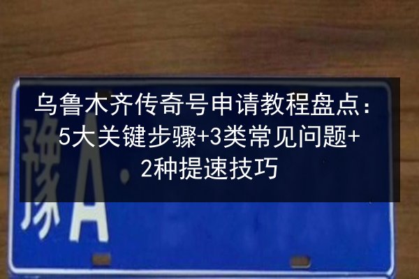 乌鲁木齐传奇号申请教程盘点:5大关键步骤+3类常见问题+2种提速技巧 第2张 乌鲁木齐传奇号申请教程盘点:5大关键步骤+3类常见问题+2种提速技巧 第2张