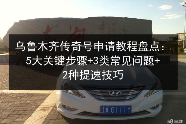 乌鲁木齐传奇号申请教程盘点:5大关键步骤+3类常见问题+2种提速技巧 第3张 乌鲁木齐传奇号申请教程盘点:5大关键步骤+3类常见问题+2种提速技巧 第3张