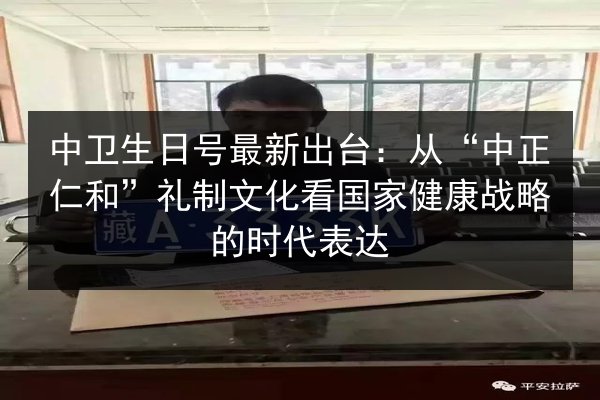 中卫生日号最新出台：从“中正仁和”礼制文化看国家健康战略的时代表达 第2张