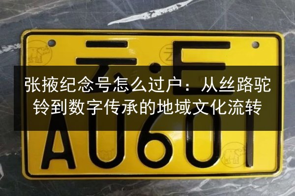 张掖纪念号怎么过户:从丝路驼铃到数字传承的地域文化流转 第1张 张掖纪念号怎么过户:从丝路驼铃到数字传承的地域文化流转 第1张