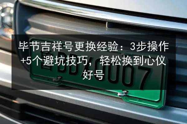 毕节吉祥号更换经验:3步操作+5个避坑技巧,轻松换到心仪好号 第2张 毕节吉祥号更换经验:3步操作+5个避坑技巧,轻松换到心仪好号 第2张