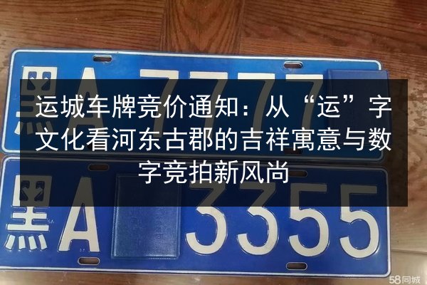 运城车牌竞价通知:从“运”字文化看河东古郡的吉祥寓意与数字竞拍新风尚 第2张 运城车牌竞价通知:从“运”字文化看河东古郡的吉祥寓意与数字竞拍新风尚 第2张