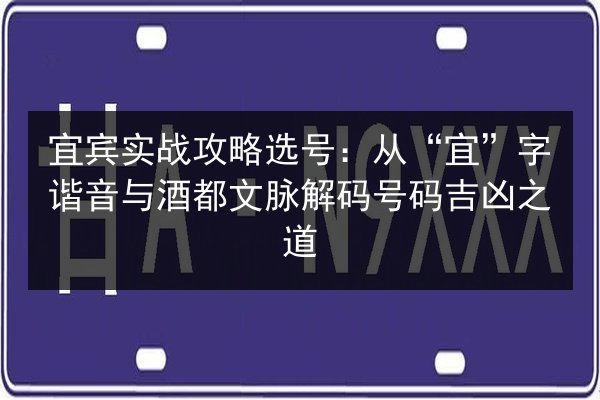 宜宾实战攻略选号:从“宜”字谐音与酒都文脉解码号码吉凶之道 第2张 宜宾实战攻略选号:从“宜”字谐音与酒都文脉解码号码吉凶之道 第2张
