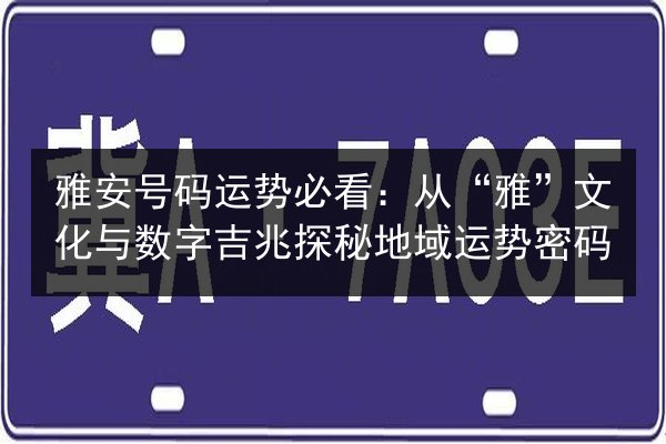 雅安号码运势必看:从“雅”文化与数字吉兆探秘地域运势密码 第3张 雅安号码运势必看:从“雅”文化与数字吉兆探秘地域运势密码 第3张