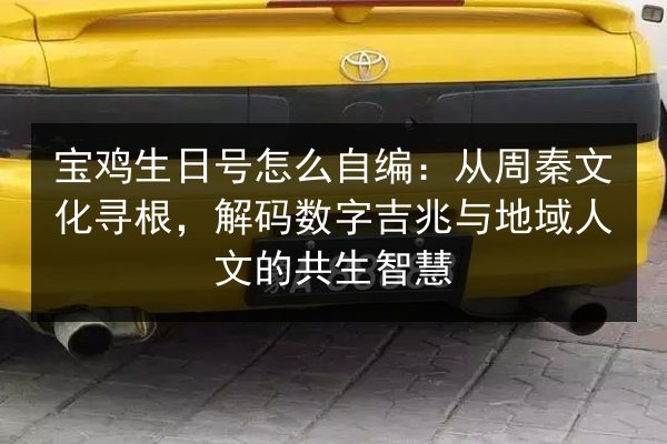 宝鸡生日号怎么自编:从周秦文化寻根,解码数字吉兆与地域人文的共生智慧 第2张 宝鸡生日号怎么自编:从周秦文化寻根,解码数字吉兆与地域人文的共生智慧 第2张