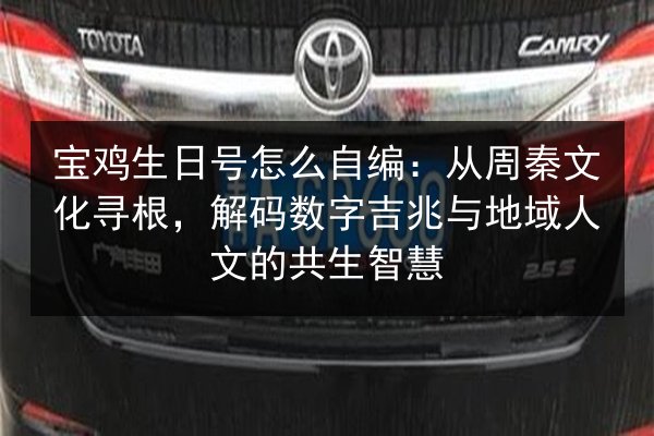 宝鸡生日号怎么自编:从周秦文化寻根,解码数字吉兆与地域人文的共生智慧 第3张 宝鸡生日号怎么自编:从周秦文化寻根,解码数字吉兆与地域人文的共生智慧 第3张