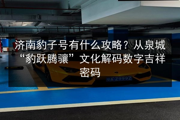 济南豹子号有什么攻略？从泉城“豹跃腾骧”文化解码数字吉祥密码 第2张