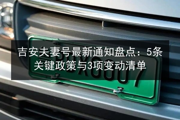 吉安夫妻号最新通知盘点：5条关键政策与3项变动清单 第3张