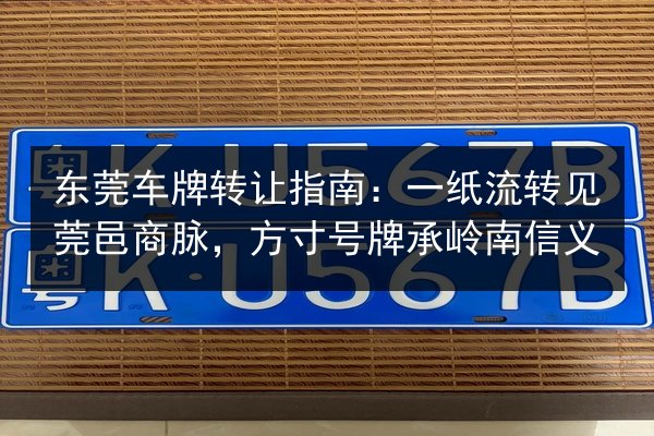东莞车牌转让指南：一纸流转见莞邑商脉，方寸号牌承岭南信义