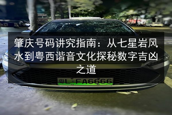 肇庆号码讲究指南：从七星岩风水到粤西谐音文化探秘数字吉凶之道 第2张