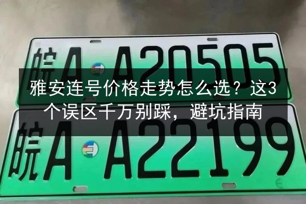 雅安连号价格走势怎么选?这3个误区千万别踩,避坑指南 第2张 雅安连号价格走势怎么选?这3个误区千万别踩,避坑指南 第2张