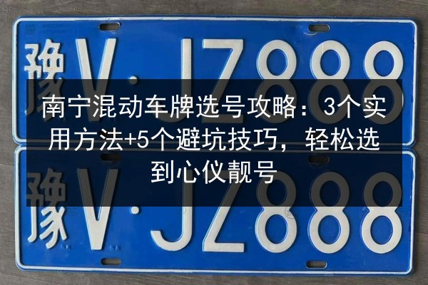 南宁混动车牌选号攻略：3个实用方法+5个避坑技巧，轻松选到心仪靓号