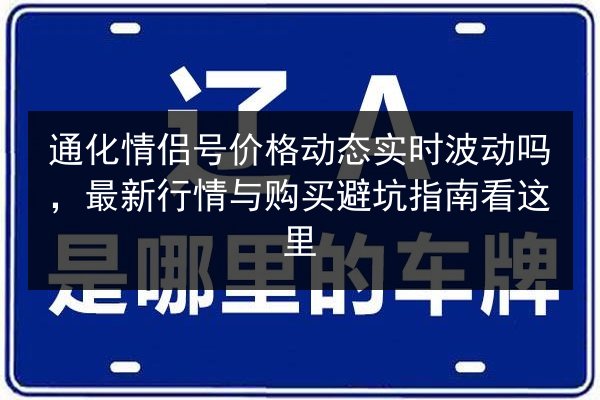 通化情侣号价格动态实时波动吗,最新行情与购买避坑指南看这里 第1张 通化情侣号价格动态实时波动吗,最新行情与购买避坑指南看这里 第1张