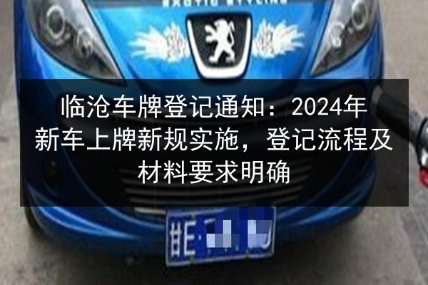 临沧车牌登记通知:2024年新车上牌新规实施,登记流程及材料要求明确 第3张 临沧车牌登记通知:2024年新车上牌新规实施,登记流程及材料要求明确 第3张