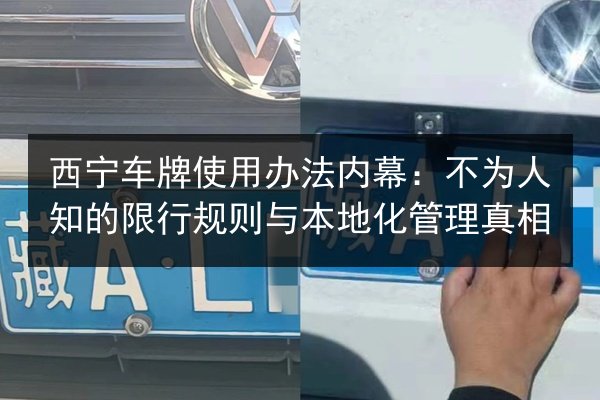 西宁车牌使用办法内幕:不为人知的限行规则与本地化管理真相 第3张 西宁车牌使用办法内幕:不为人知的限行规则与本地化管理真相 第3张