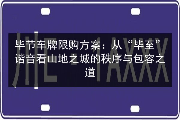 毕节车牌限购方案:从“毕至”谐音看山地之城的秩序与包容之道 第2张 毕节车牌限购方案:从“毕至”谐音看山地之城的秩序与包容之道 第2张