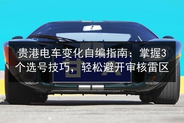 贵港电车变化自编指南：掌握3个选号技巧，轻松避开审核雷区 第2张