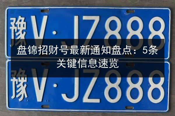 盘锦招财号最新通知盘点:5条关键信息速览 第2张 盘锦招财号最新通知盘点:5条关键信息速览 第2张