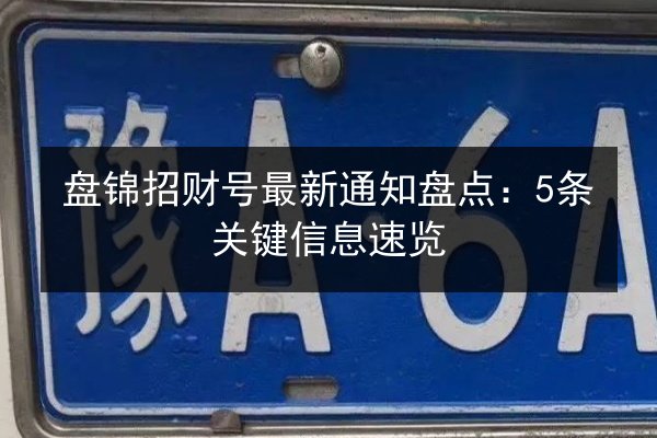 盘锦招财号最新通知盘点:5条关键信息速览 第3张 盘锦招财号最新通知盘点:5条关键信息速览 第3张